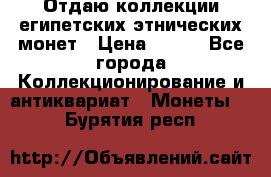 Отдаю коллекции египетских этнических монет › Цена ­ 500 - Все города Коллекционирование и антиквариат » Монеты   . Бурятия респ.